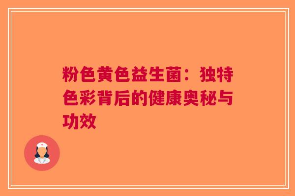 粉色黄色益生菌：独特色彩背后的健康奥秘与功效