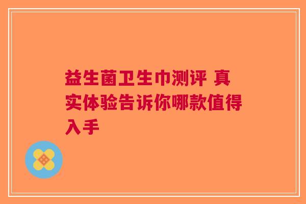 益生菌卫生巾测评 真实体验告诉你哪款值得入手