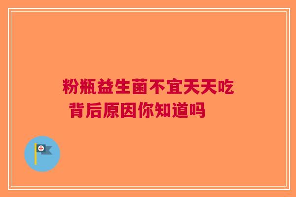 粉瓶益生菌不宜天天吃 背后原因你知道吗
