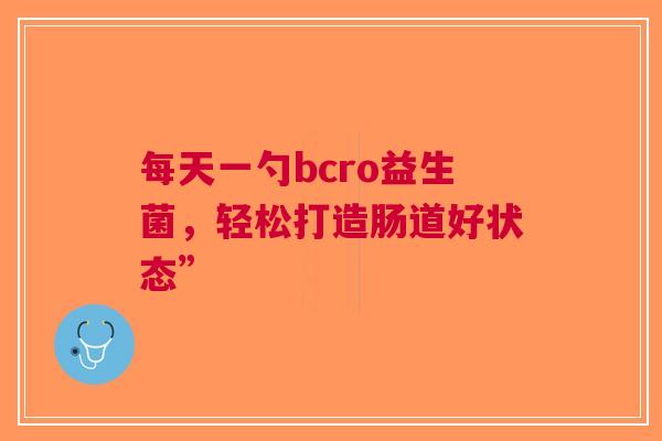 每天一勺bcro益生菌，轻松打造肠道好状态”