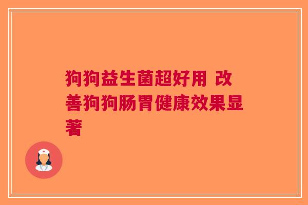 狗狗益生菌超好用 改善狗狗肠胃健康效果显著