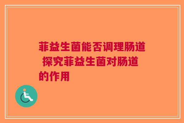 菲益生菌能否调理肠道 探究菲益生菌对肠道的作用