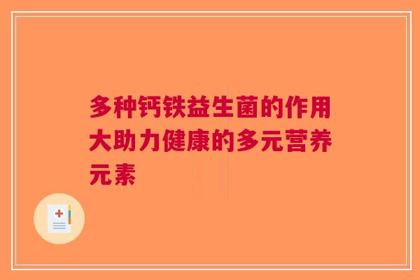多种钙铁益生菌的作用大助力健康的多元营养元素