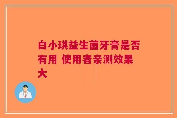 白小琪益生菌牙膏是否有用 使用者亲测效果大