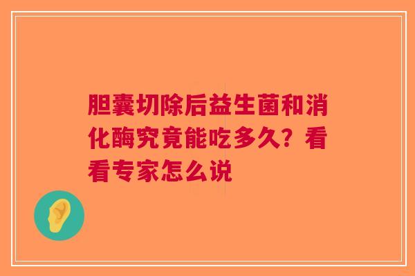 胆囊切除后益生菌和消化酶究竟能吃多久？看看专家怎么说