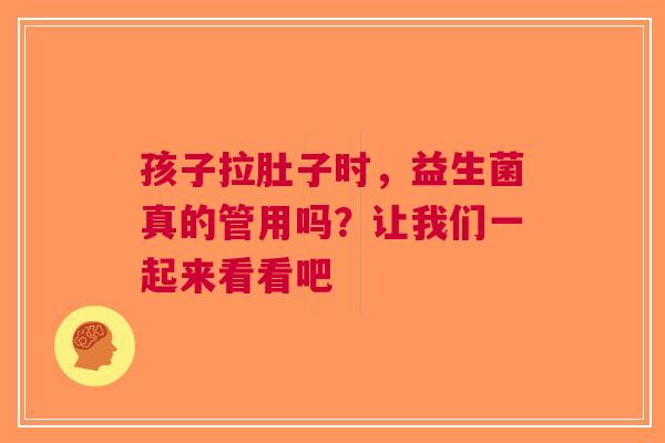 孩子拉肚子时，益生菌真的管用吗？让我们一起来看看吧
