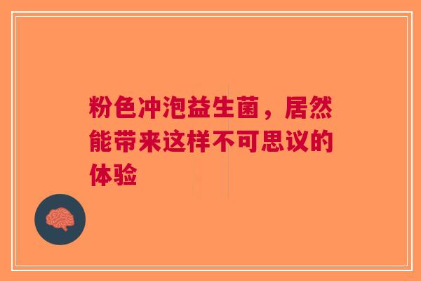 粉色冲泡益生菌，居然能带来这样不可思议的体验