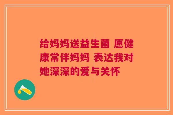 给妈妈送益生菌 愿健康常伴妈妈 表达我对她深深的爱与关怀