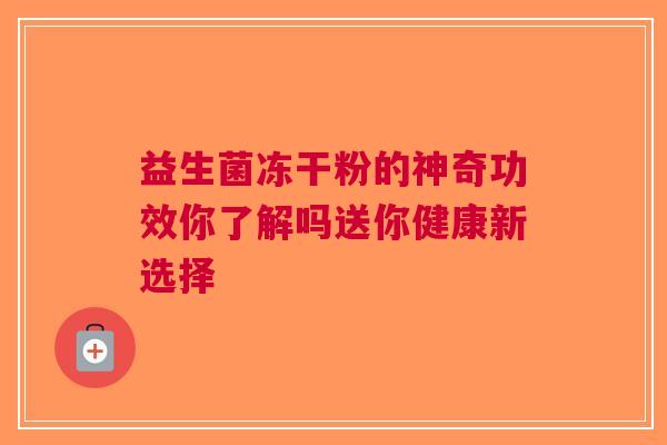 益生菌冻干粉的神奇功效你了解吗送你健康新选择