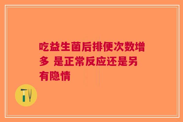 吃益生菌后排便次数增多 是正常反应还是另有隐情