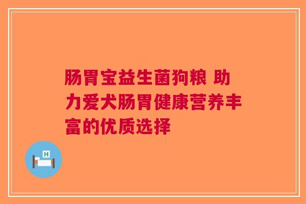 肠胃宝益生菌狗粮 助力爱犬肠胃健康营养丰富的优质选择