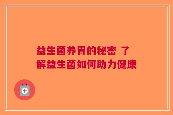 益生菌养胃的秘密 了解益生菌如何助力健康
