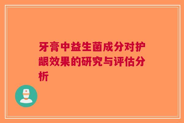 牙膏中益生菌成分对护龈效果的研究与评估分析