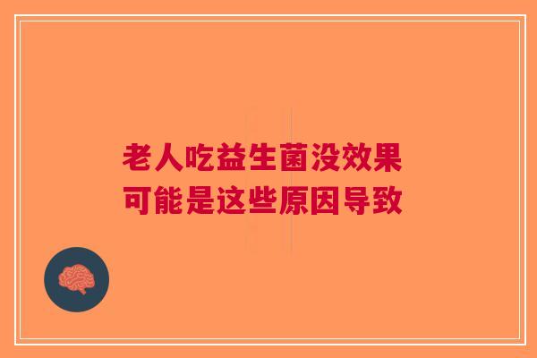 老人吃益生菌没效果 可能是这些原因导致