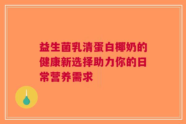 益生菌乳清蛋白椰奶的健康新选择助力你的日常营养需求
