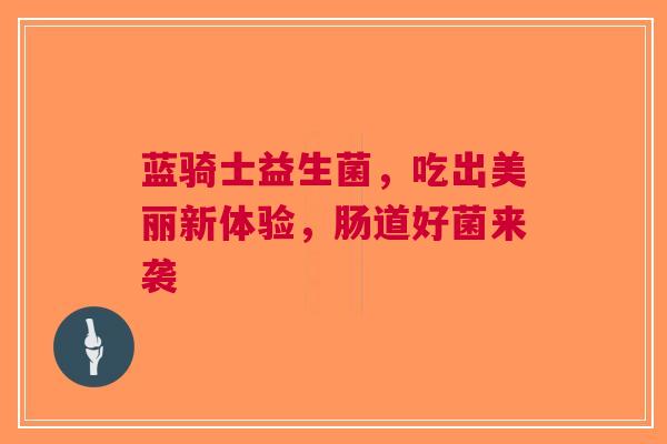 蓝骑士益生菌，吃出美丽新体验，肠道好菌来袭