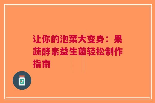 让你的泡菜大变身：果蔬酵素益生菌轻松制作指南