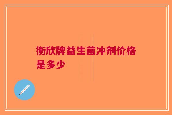 衡欣牌益生菌冲剂价格是多少