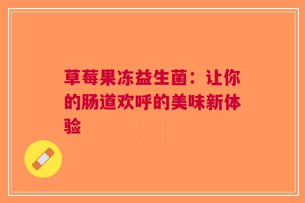 草莓果冻益生菌：让你的肠道欢呼的美味新体验