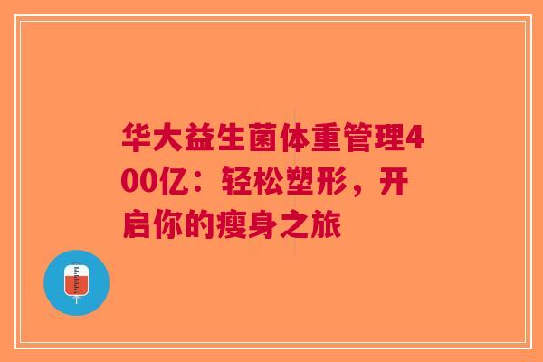 华大益生菌体重管理400亿：轻松塑形，开启你的瘦身之旅