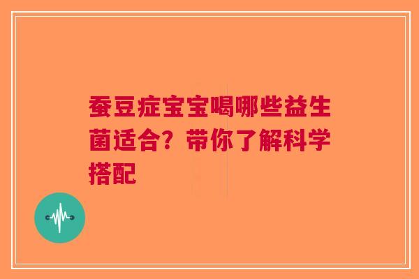 蚕豆症宝宝喝哪些益生菌适合？带你了解科学搭配