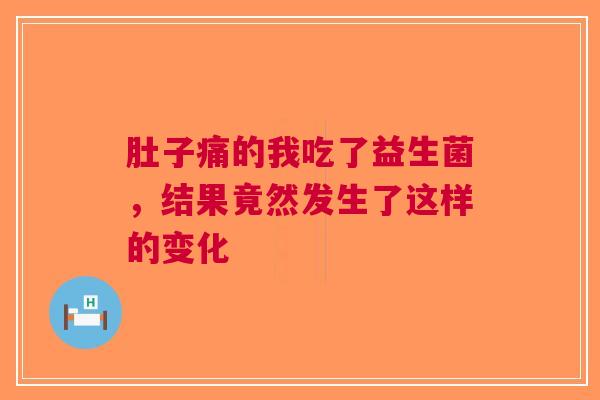 肚子痛的我吃了益生菌，结果竟然发生了这样的变化