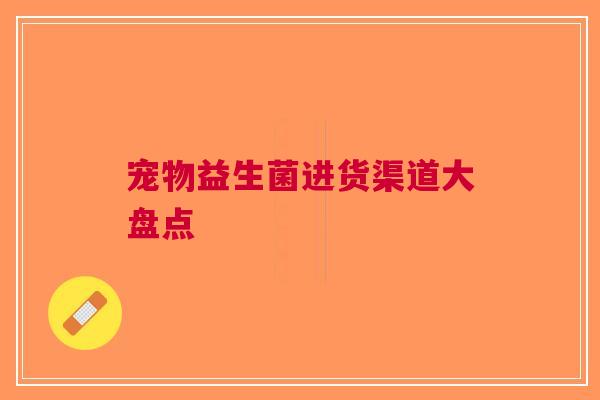 宠物益生菌进货渠道大盘点