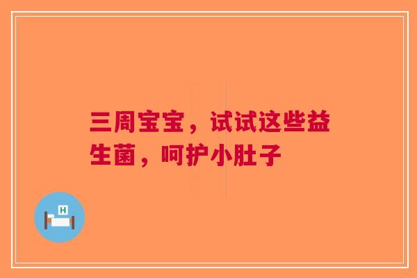 三周宝宝，试试这些益生菌，呵护小肚子