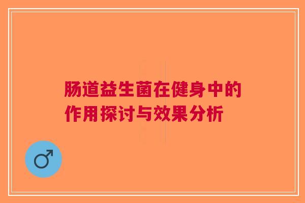 肠道益生菌在健身中的作用探讨与效果分析