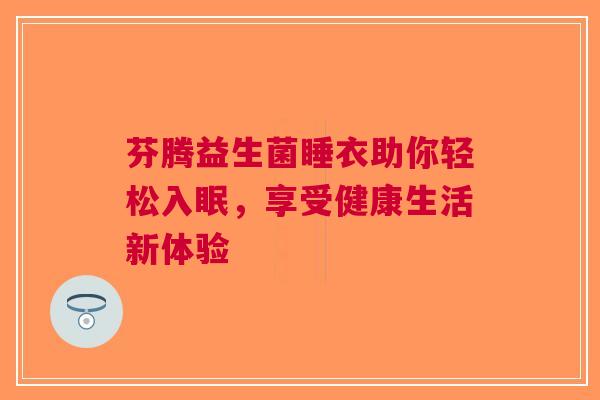 芬腾益生菌睡衣助你轻松入眠，享受健康生活新体验