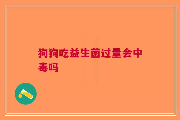 狗狗吃益生菌过量会中毒吗