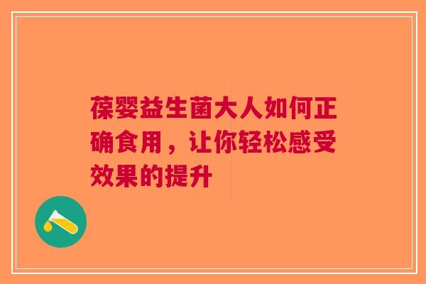 葆婴益生菌大人如何正确食用，让你轻松感受效果的提升
