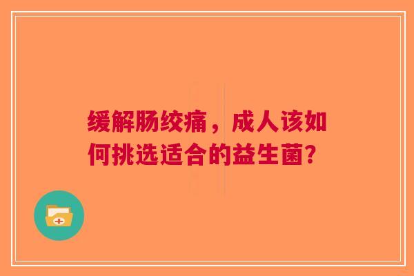 缓解肠绞痛，成人该如何挑选适合的益生菌？