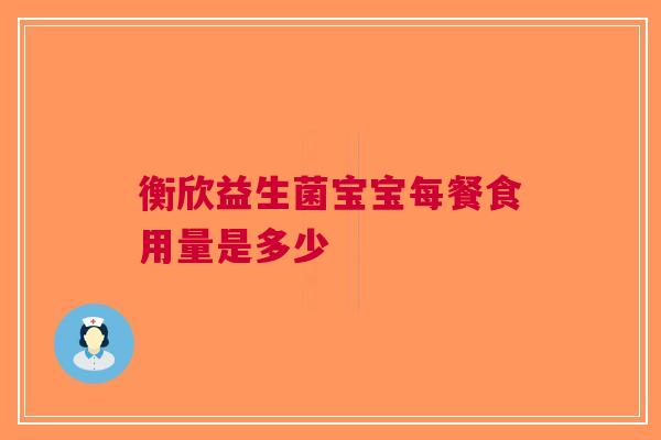 衡欣益生菌宝宝每餐食用量是多少