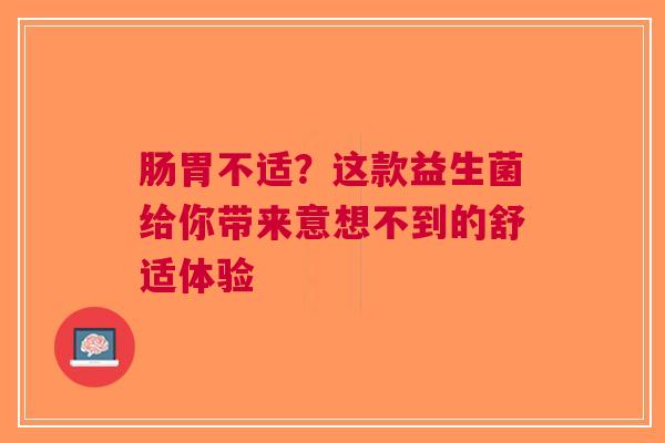 肠胃不适？这款益生菌给你带来意想不到的舒适体验