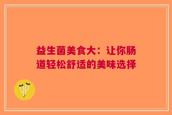 益生菌美食大：让你肠道轻松舒适的美味选择