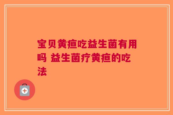 宝贝黄疸吃益生菌有用吗 益生菌疗黄疸的吃法