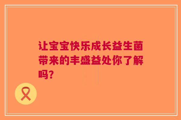 让宝宝快乐成长益生菌带来的丰盛益处你了解吗？