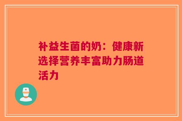 补益生菌的奶：健康新选择营养丰富助力肠道活力