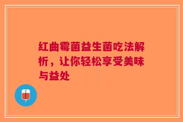 红曲霉菌益生菌吃法解析，让你轻松享受美味与益处