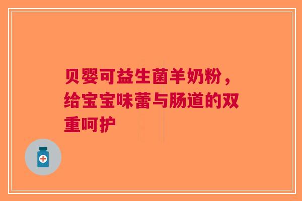贝婴可益生菌羊奶粉，给宝宝味蕾与肠道的双重呵护
