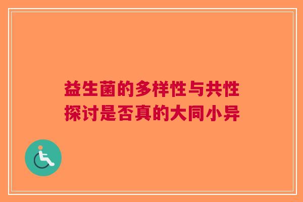 益生菌的多样性与共性探讨是否真的大同小异