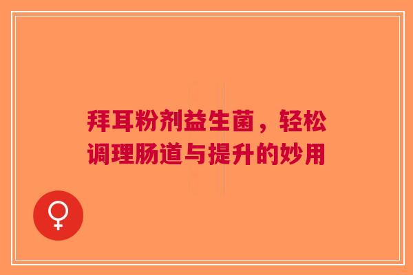 拜耳粉剂益生菌，轻松调理肠道与提升的妙用