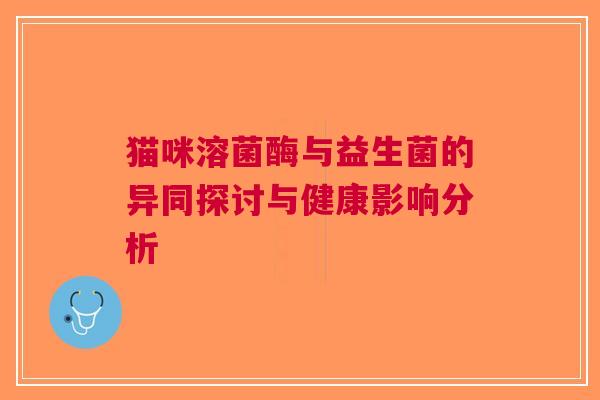 猫咪溶菌酶与益生菌的异同探讨与健康影响分析