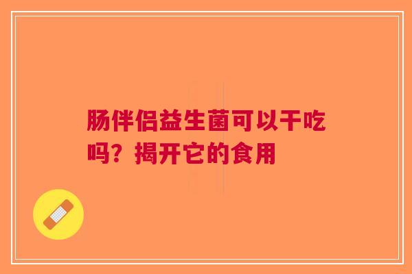 肠伴侣益生菌可以干吃吗？揭开它的食用