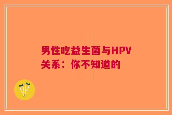 男性吃益生菌与HPV关系：你不知道的