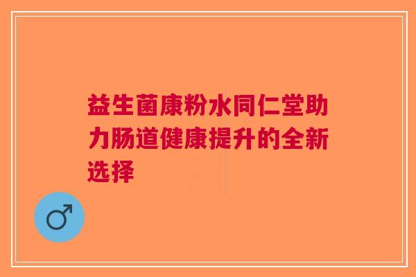 益生菌康粉水同仁堂助力肠道健康提升的全新选择
