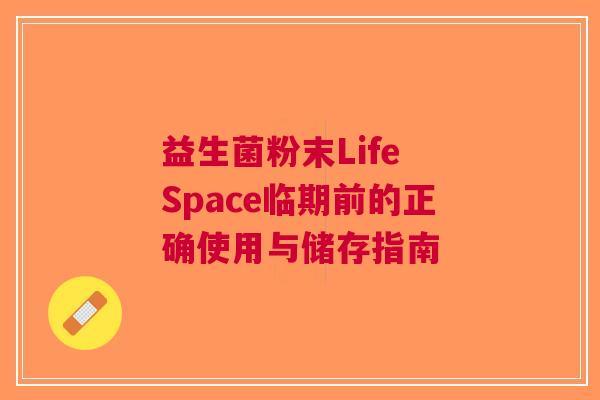 益生菌粉末Life Space临期前的正确使用与储存指南