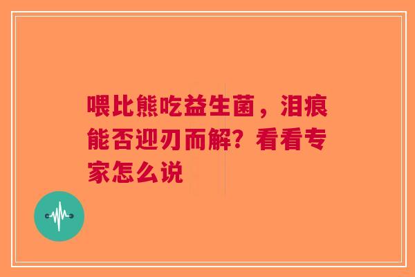 喂比熊吃益生菌，泪痕能否迎刃而解？看看专家怎么说