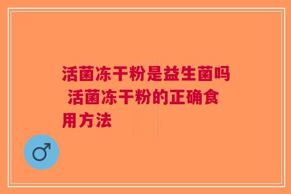 活菌冻干粉是益生菌吗 活菌冻干粉的正确食用方法